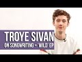 Troye Sivan - Songwriting & The Making of the 'WILD' EP
