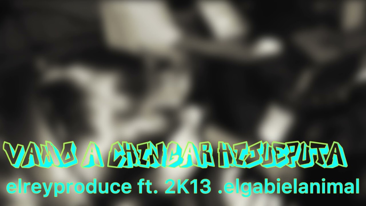 VAMO A CHINGAR HIJUEPUTA .elreyproduce ❌2K13 ❌elgabielanimal - [PROD BY LA ONDA RECORDS]
