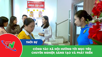 Công tác xã hội hướng tới mục tiêu chuyên nghiệp, sáng tạo và phát triển