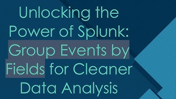 Unlocking the Power of Splunk: Group Events by Fields for Cleaner Data Analysis