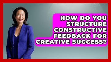 How Do You Structure Constructive Feedback For Creative Success? - Directing Creative Success