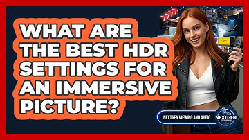What Are The Best HDR Settings For An Immersive Picture? - NextGen Viewing and Audio