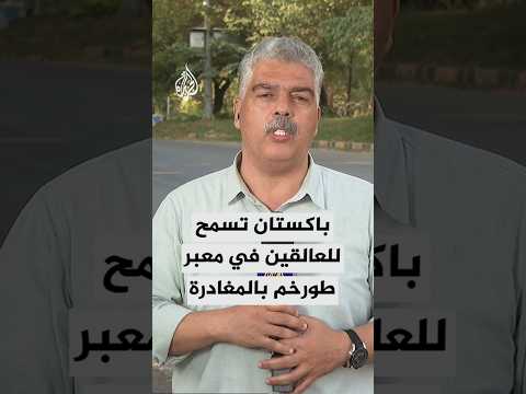 السلطات الباكستانية تسمح لآلاف من الأفغان العالقين في معبر طورخم الحدودي بالمغادرة إلى أفغانستان