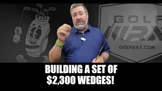 Building a wild set of $2,300 wedges!