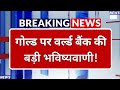 Breaking News: 2026 में सभी रिकॉर्ड तोड़ेगा सोना, Gold पर World Bank की बड़ी भविष्यवाणी | Gold Price