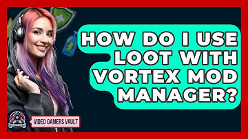 How Do I Use LOOT With Vortex Mod Manager? - Video Gamers Vault