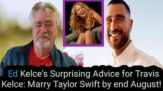 The conventional love story: Ed kelce advises travis to marry taylor swift before the end of August