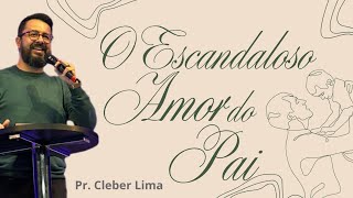 O Escandaloso Amor do Pai | Pr. Cleber Lima