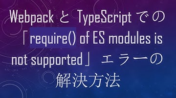 WebpackとTypeScriptでの「require() of ES modules is not supported」エラーの解決方法