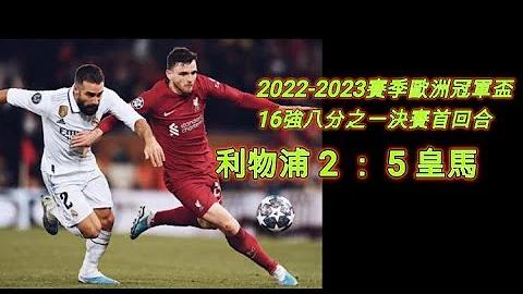 利物浦 2 ： 5 皇马，2022-2023赛季欧洲冠军杯16强八分之一决赛首回合；利物浦先喜后悲，皇马大翻盘，上演大逆转 - 天天要闻