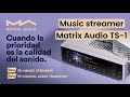 Music Streamer 🔥 Matrix Audio Ts-1 🔥 Cuando la prioridad es la calidad de SONIDO 💥