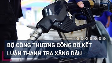 Bộ Công Thương công bố kết luận thanh tra xăng dầu: Hàng loạt doanh nghiệp sai phạm | VTC Tin mới