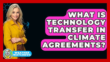 What Is Technology Transfer In Climate Agreements? - Weather Watchdog