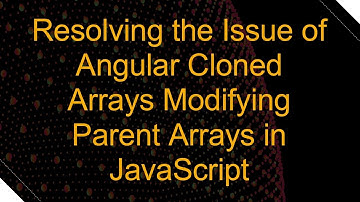 Resolving the Issue of Angular Cloned Arrays Modifying Parent Arrays in JavaScript