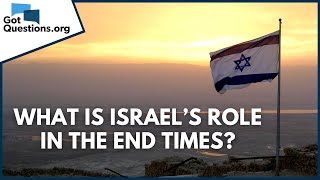 What is Israel’s role in the end times? | GotQuestions.org