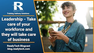 ReadyTech Blogcast - Leadership Take care of your workforce they will take care of business