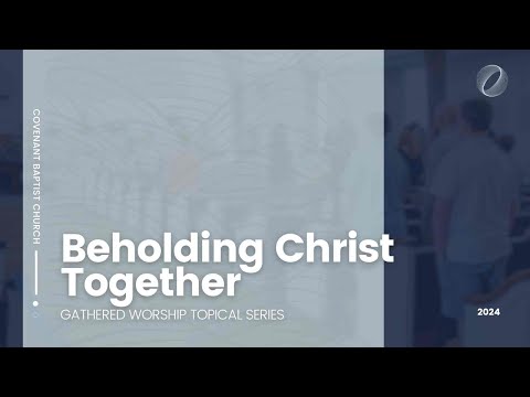 Beholding Christ Together | Topical Series | Part 1 | Covenant Baptist Church