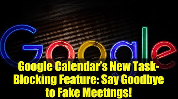 Google Calendar’s New Task-Blocking Feature: Say Goodbye to Fake Meetings!