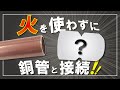 【銅管火なし継手】ロウ付け不要！ソロバン玉で銅管と接続！
