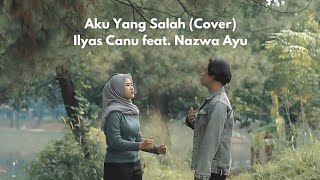 Aku Yang Salah (Cover) - Ilyas Canu feat. Nazwa Ayu