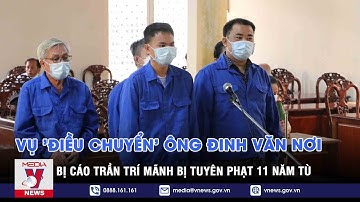 Vụ ‘điều chuyển’ ông Đinh Văn Nơi: Bị cáo Trần Trí Mãnh bị tuyên án 11 năm tù - VNEWS