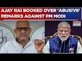 UP Congress Chief Ajay Rai Booked Over Alleged Abusive Remarks Against PM Modi | Breaking News