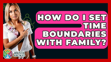 How Do I Set Time Boundaries With Family? - Holistic Balance And Bliss