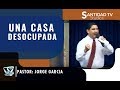 UNA CASA DESOCUPADA | Pastor Jorge Garcia