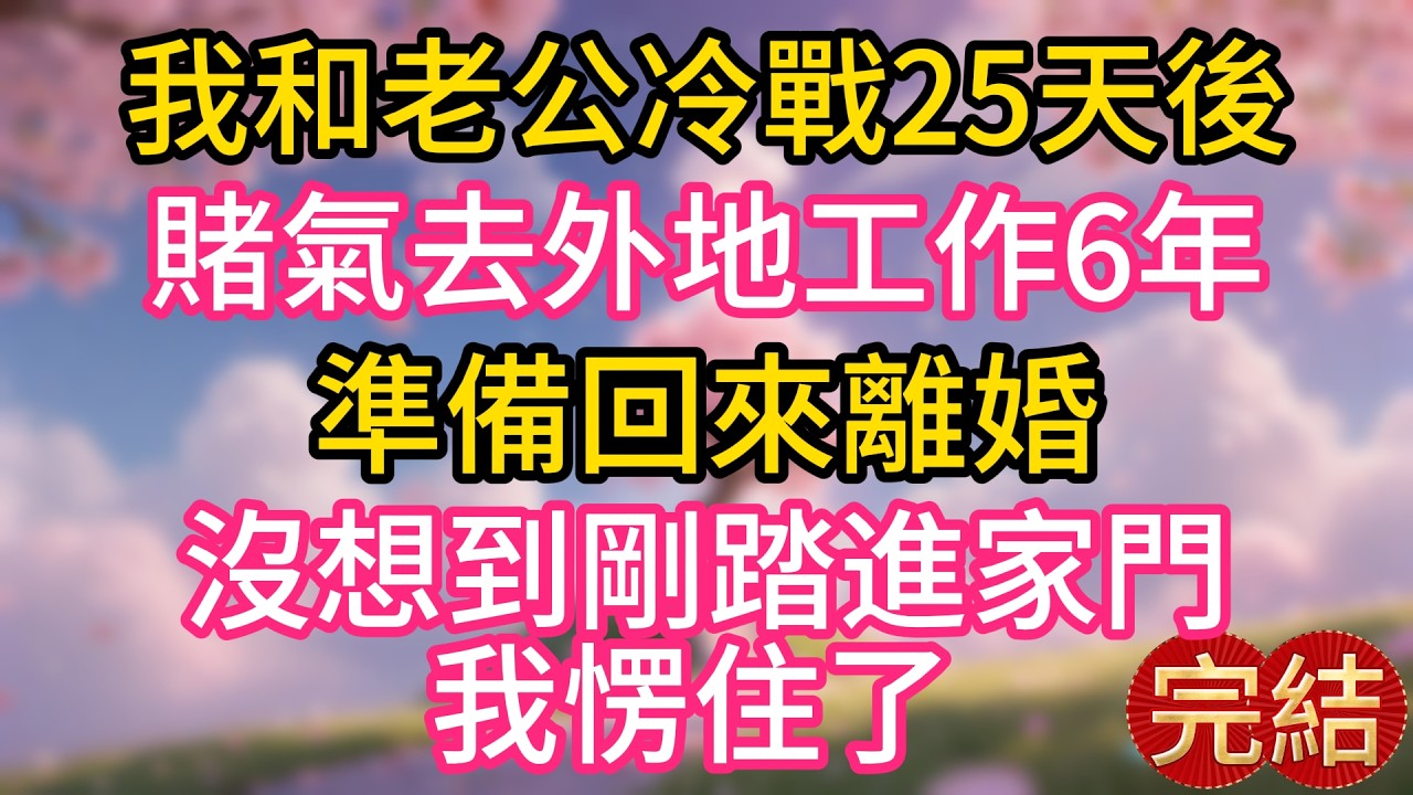 我和老公冷戰25天後，賭氣去外地工作6年，準備回來離婚，沒想到剛踏進家門卻愣住了
