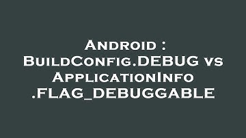Android : BuildConfig.DEBUG vs ApplicationInfo.FLAG_DEBUGGABLE