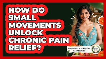How Do Small Movements Unlock Chronic Pain Relief? - Functional and Integrative Wellness Guru