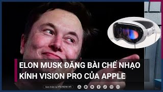 Tỷ phú Elon Musk bất ngờ đăng bài chế nhạo kính Vision Pro của Apple | VTC Now