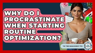 Why Do I Procrastinate When Starting Routine Optimization? - The Time Management Pro
