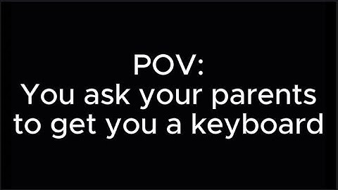 POV: You ask your parents to get you a keyboard