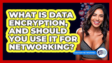 What Is Data Encryption, And Should You Use It For Networking? - Everyday-Networking