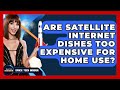 Are Satellite Internet Dishes Too Expensive For Home Use? - Space Tech Insider