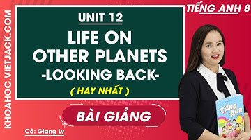 Tiếng Anh 8 - Unit 12 Life on other planets - Looking back - Cô Giang Ly (HAY NHẤT)