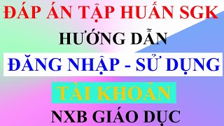 ĐÁP ÁN tập huấn SGK lớp 2, lớp 6 tất cả các môn - HƯỚNG DẪN ĐĂNG NHẬP - SỬ DỤNG TÀI KHOẢN NXB GD