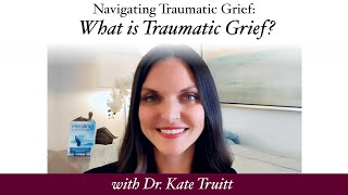 Navigating Traumatic Grief: What is Traumatic Grief with Dr. Kate Truitt