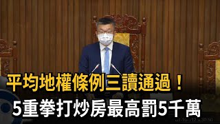 平均地權條例三讀通過！　5重拳打炒房最高罰5千萬－民視新聞