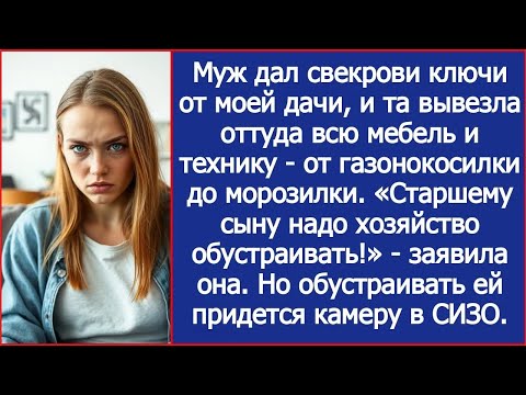 Свекровь вывезла с моей дачи всю мебель и технику «Старшему сыну надо хозяйство обустраивать!»
