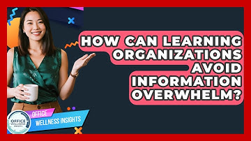 How Can Learning Organizations Avoid Information Overwhelm? - Office Wellness Insights