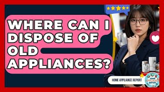 Where Can I Dispose Of Old Appliances - Home Appliance Report