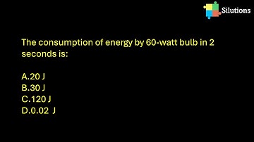 The consumption of energy by 60-watt bulb in 2 seconds is: 20J 30J 120J 0.02J