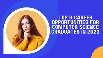 Top 6 Career Opportunities For Computer Science Graduates In 2023