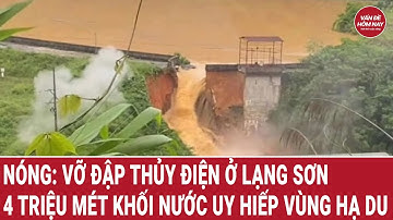 Nóng: Vỡ đập thủy điện ở Lạng Sơn, 4 triệu mét khối nước cuồn cuộn uy hiếp vùng hạ du