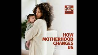 How Motherhood Changes Us