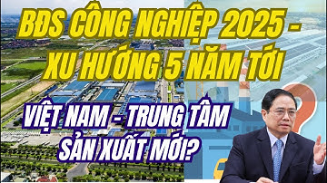 Toàn cảnh BẤT ĐỘNG SẢN CÔNG NGHIỆP 2025: Điểm sáng kinh tế hay bong bóng tiềm ẩn?
