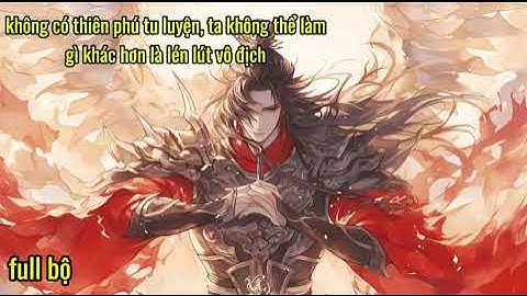 Full Bộ | Không Có Thiên Phú Tu Luyện, Ta Không Thể Làm Gì Khác Hơn Là Lén Lút Vô Địch