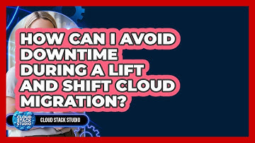 How Can I Avoid Downtime During A Lift And Shift Cloud Migration? - Cloud Stack Studio